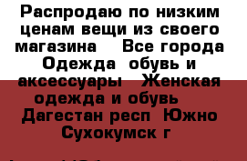 Распродаю по низким ценам вещи из своего магазина  - Все города Одежда, обувь и аксессуары » Женская одежда и обувь   . Дагестан респ.,Южно-Сухокумск г.